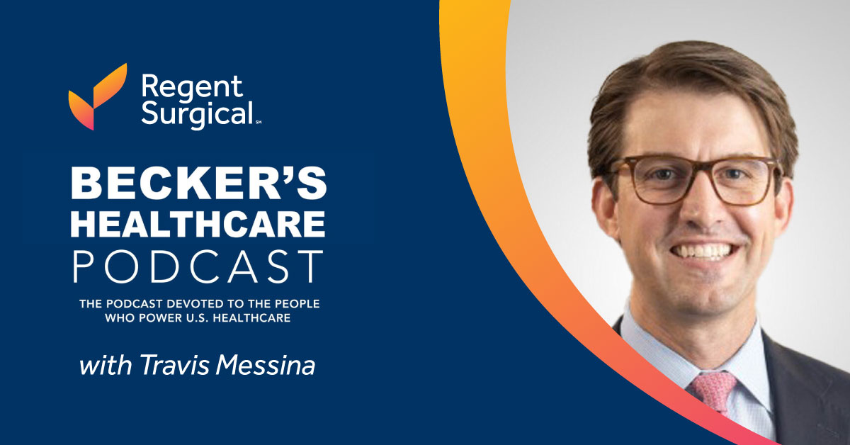 Travis Messina, CEO of Regent Surgical, on Becker’s Healthcare Podcast